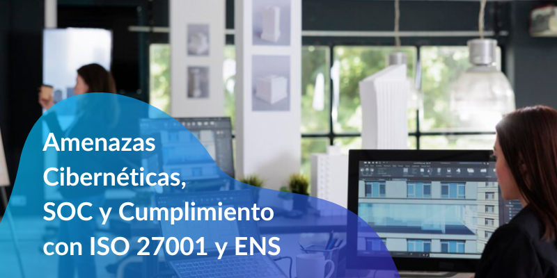 Amenazas Cibernéticas, SOC y Cumplimiento con ISO 27001 y ENS